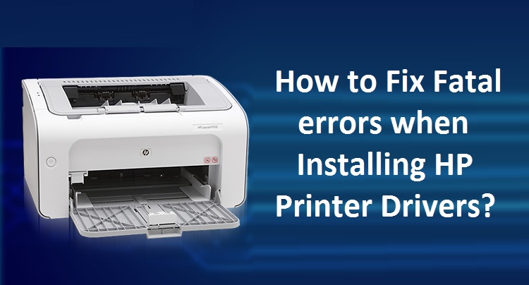 How to Fix Fatal errors when Installing HP Printer Drivers?